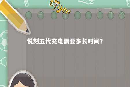 悦刻五代充电需要多长时间？ 
